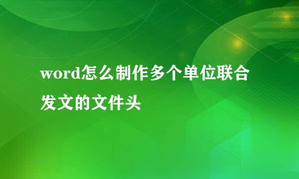 word怎么制作多个单位联合发文的文件头