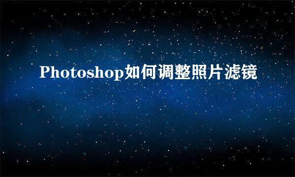 Photoshop如何调整照片滤镜