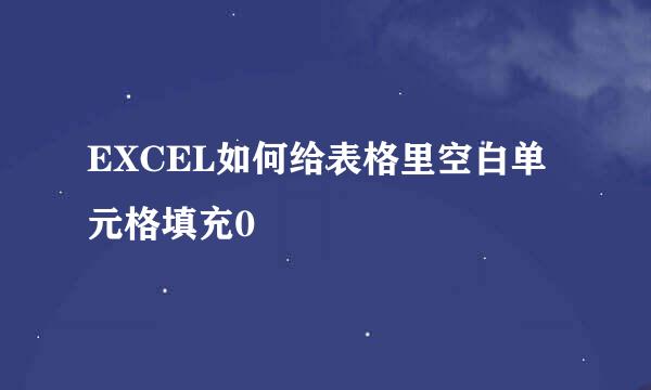 EXCEL如何给表格里空白单元格填充0