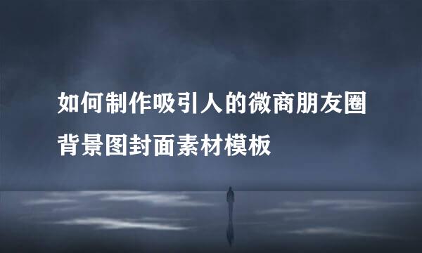 如何制作吸引人的微商朋友圈背景图封面素材模板