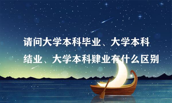 请问大学本科毕业、大学本科结业、大学本科肄业有什么区别