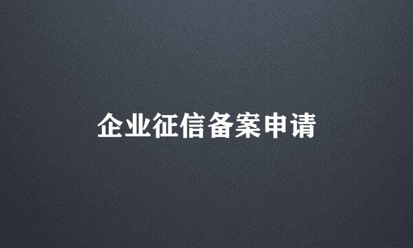 企业征信备案申请
