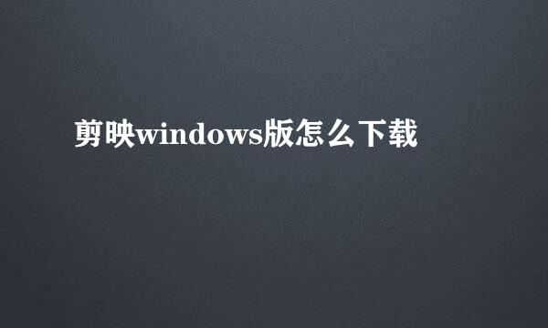 剪映windows版怎么下载