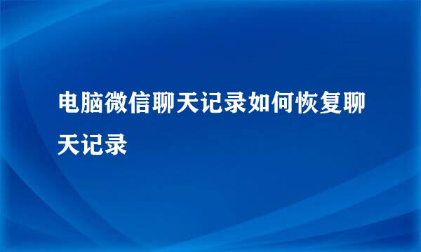 电脑微信聊天记录如何恢复聊天记录
