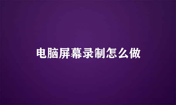 电脑屏幕录制怎么做