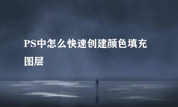 PS中怎么快速创建颜色填充图层