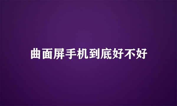 曲面屏手机到底好不好
