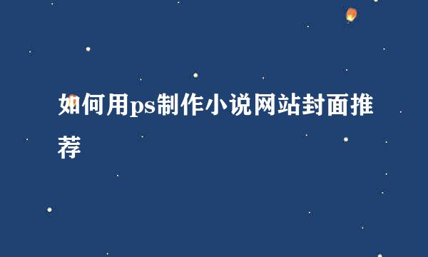 如何用ps制作小说网站封面推荐