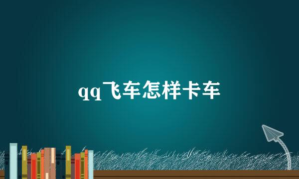 qq飞车怎样卡车