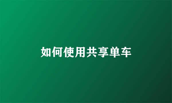 如何使用共享单车
