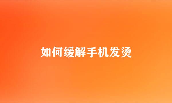 如何缓解手机发烫