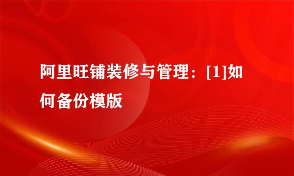 阿里旺铺装修与管理：[1]如何备份模版