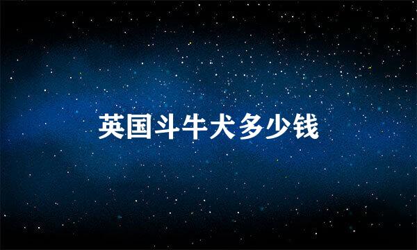英国斗牛犬多少钱