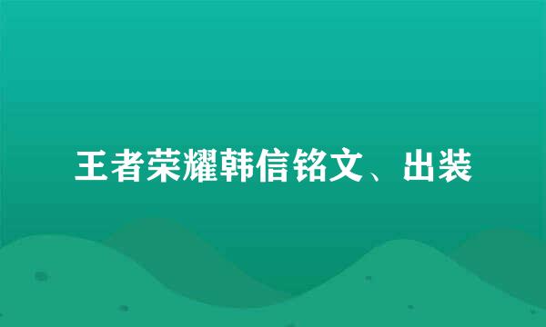 王者荣耀韩信铭文、出装