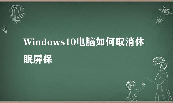 Windows10电脑如何取消休眠屏保