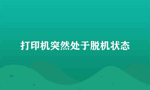 打印机突然处于脱机状态