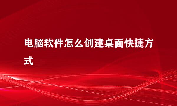 电脑软件怎么创建桌面快捷方式