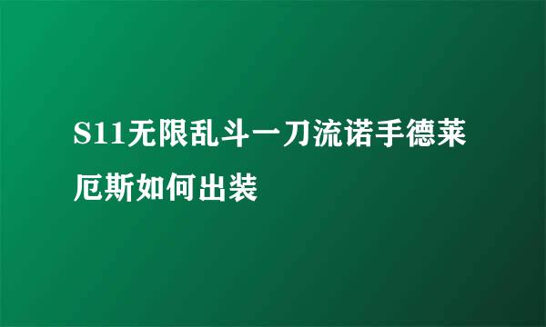 S11无限乱斗一刀流诺手德莱厄斯如何出装