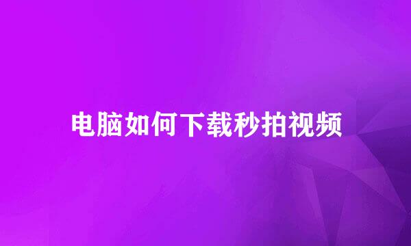 电脑如何下载秒拍视频