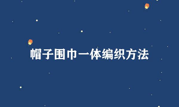 帽子围巾一体编织方法
