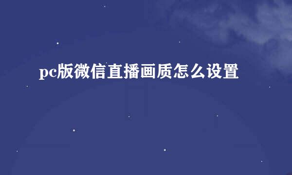 pc版微信直播画质怎么设置