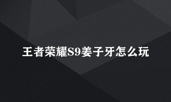 王者荣耀S9姜子牙怎么玩
