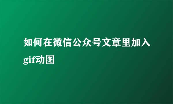 如何在微信公众号文章里加入gif动图