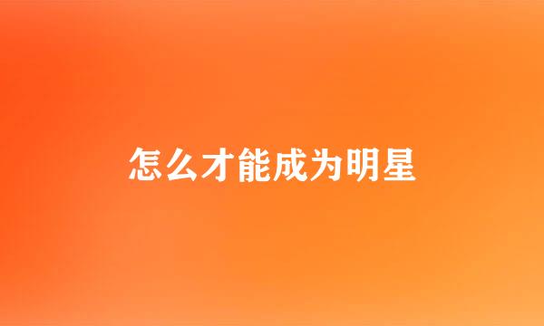 怎么才能成为明星