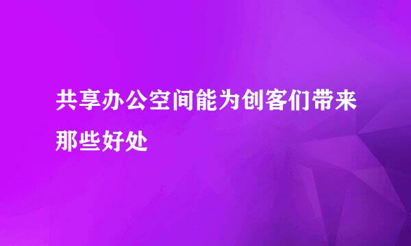 共享办公空间能为创客们带来那些好处