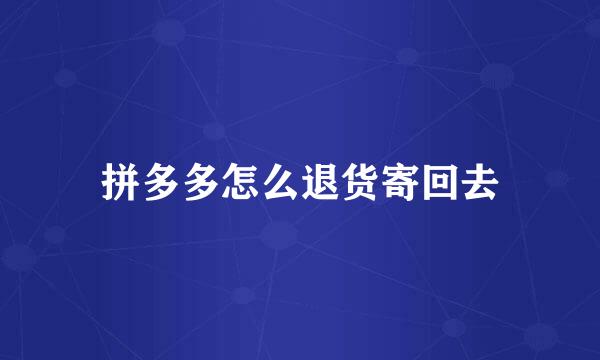 拼多多怎么退货寄回去