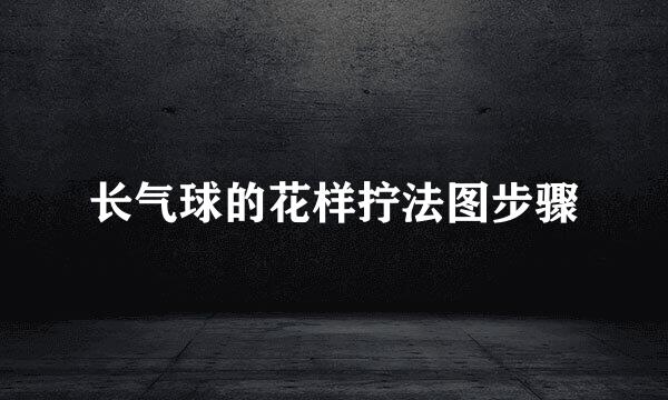 长气球的花样拧法图步骤