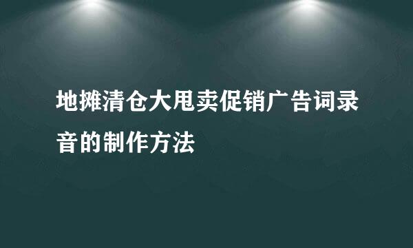 地摊清仓大甩卖促销广告词录音的制作方法