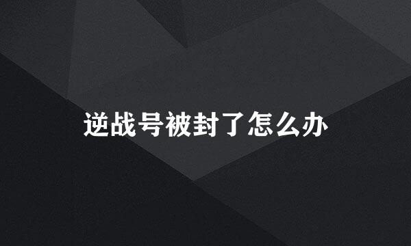 逆战号被封了怎么办