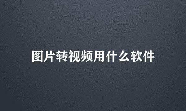 图片转视频用什么软件