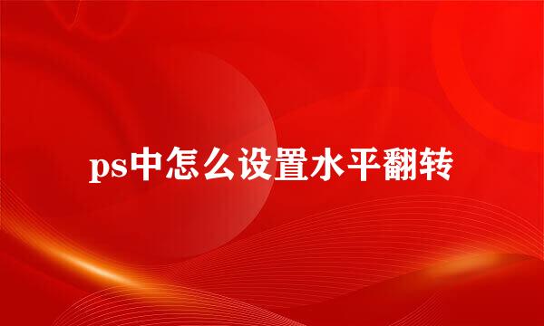 ps中怎么设置水平翻转