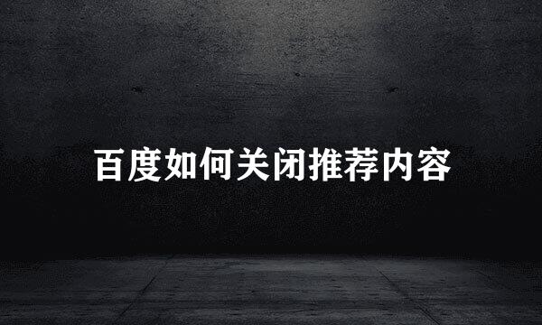 百度如何关闭推荐内容
