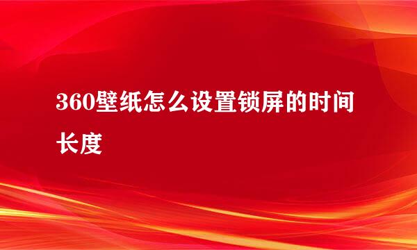 360壁纸怎么设置锁屏的时间长度