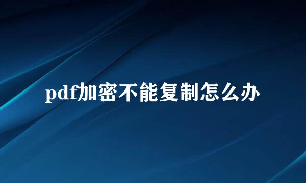 pdf加密不能复制怎么办