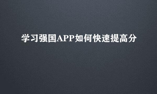 学习强国APP如何快速提高分