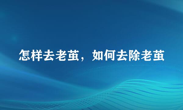 怎样去老茧，如何去除老茧