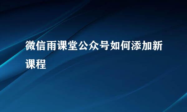 微信雨课堂公众号如何添加新课程