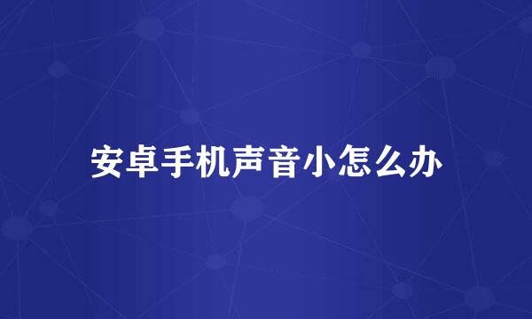 安卓手机声音小怎么办