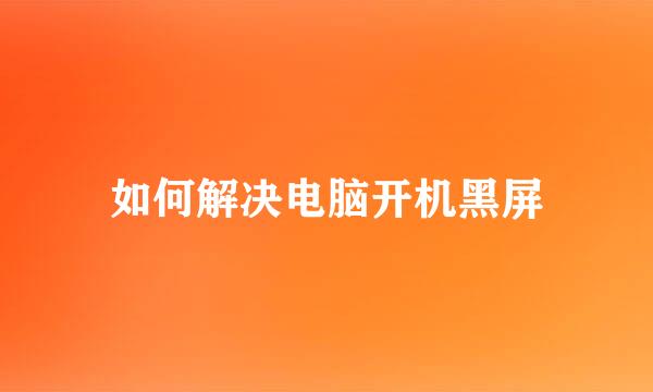 如何解决电脑开机黑屏