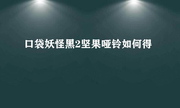 口袋妖怪黑2坚果哑铃如何得