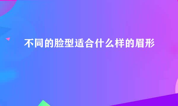 不同的脸型适合什么样的眉形