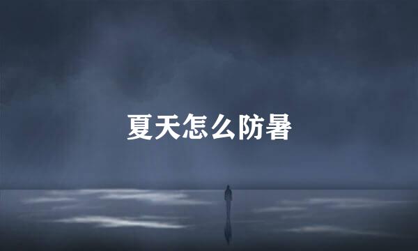 夏天怎么防暑