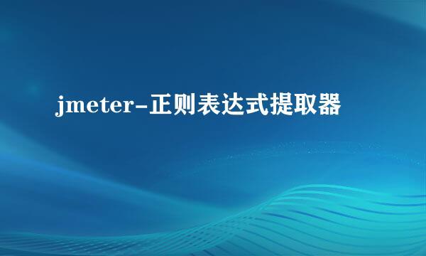 jmeter-正则表达式提取器