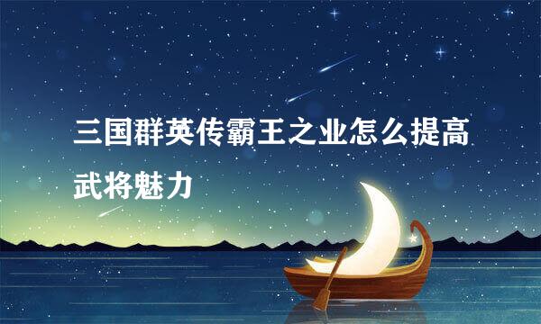三国群英传霸王之业怎么提高武将魅力