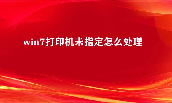 win7打印机未指定怎么处理