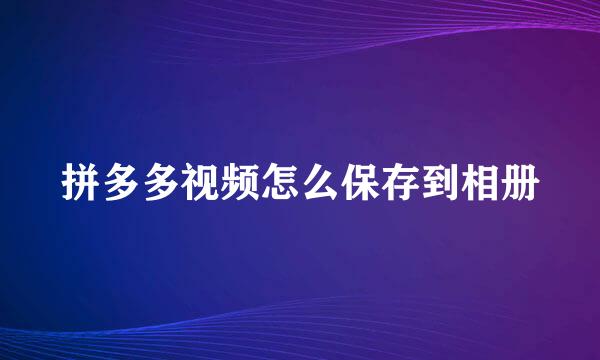拼多多视频怎么保存到相册